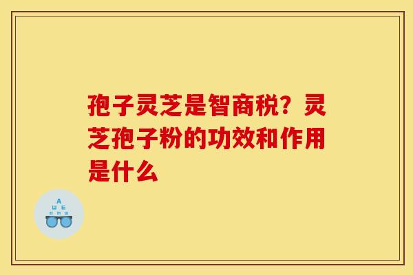 孢子灵芝是智商税?灵芝孢子粉的功效和作用是什么 孢子灵芝是智商税?灵芝孢子粉的功效和作用是什么