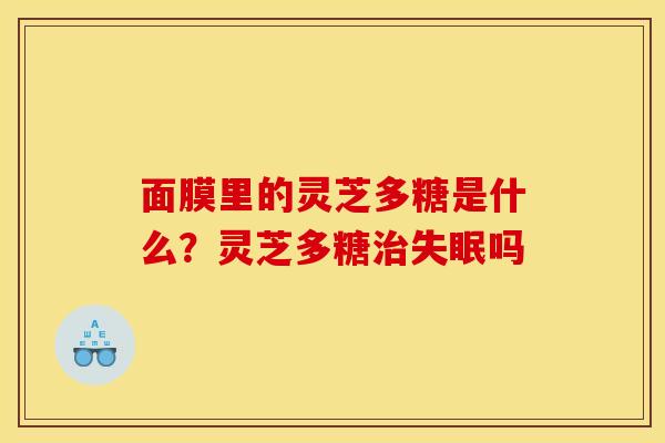 面膜里的灵芝多糖是什么？灵芝多糖吗