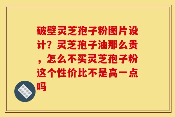 破壁灵芝孢子粉图片设计?灵芝孢子油那么贵,怎么不买灵芝孢子粉这个性价比不是高一点吗 破壁灵芝孢子粉图片设计?灵芝孢子油那么贵,怎么不买灵芝孢子粉这个性价比不是高一点吗