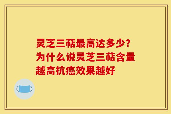 灵芝三萜高达多少?为什么说灵芝三萜含量越高抗效果越好 灵芝三萜高达多少?为什么说灵芝三萜含量越高抗效果越好
