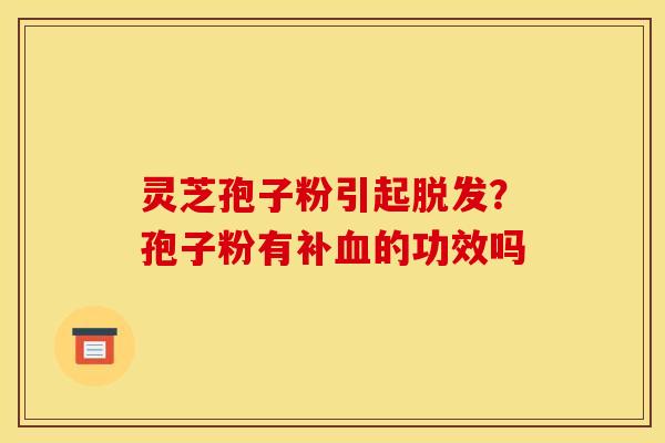 灵芝孢子粉引起?孢子粉有补的功效吗 灵芝孢子粉引起?孢子粉有补的功效吗