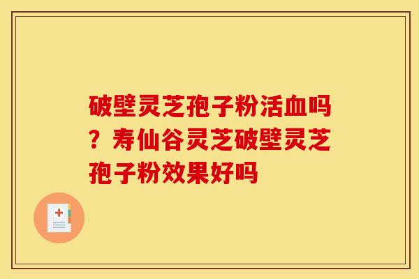 破壁灵芝孢子粉活吗?寿仙谷灵芝破壁灵芝孢子粉效果好吗 破壁灵芝孢子粉活吗?寿仙谷灵芝破壁灵芝孢子粉效果好吗