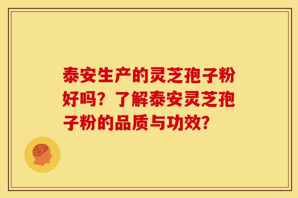 泰安生产的灵芝孢子粉好吗?了解泰安灵芝孢子粉的品质与功效? 泰安生产的灵芝孢子粉好吗?了解泰安灵芝孢子粉的品质与功效?