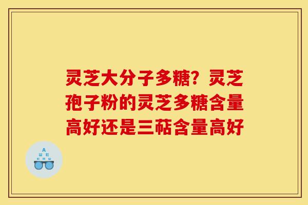 灵芝大分子多糖?灵芝孢子粉的灵芝多糖含量高好还是三萜含量高好 灵芝大分子多糖?灵芝孢子粉的灵芝多糖含量高好还是三萜含量高好