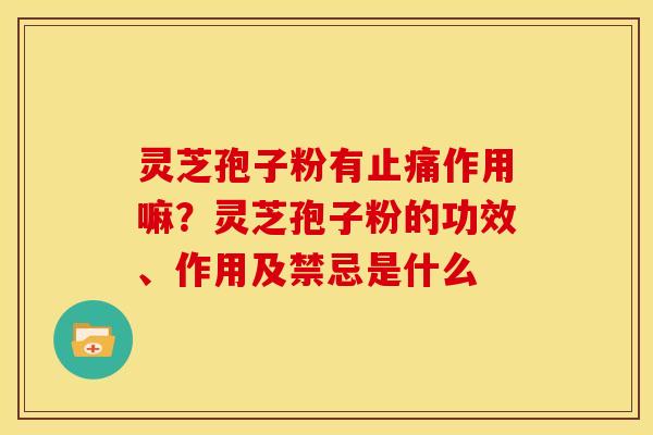 灵芝孢子粉有作用嘛?灵芝孢子粉的功效、作用及禁忌是什么 灵芝孢子粉有作用嘛?灵芝孢子粉的功效、作用及禁忌是什么