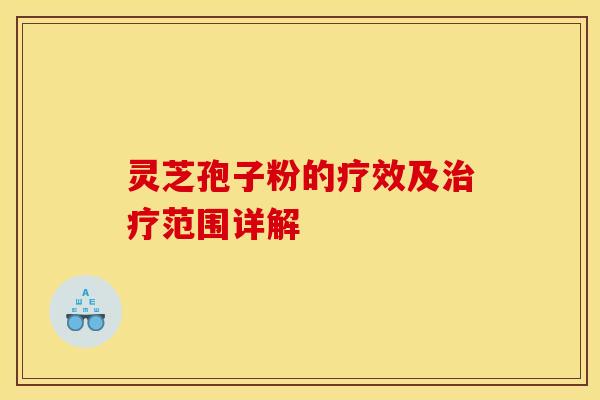 灵芝孢子粉的疗效及范围详解 灵芝孢子粉的疗效及范围详解