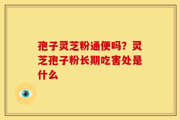 孢子灵芝粉通便吗?灵芝孢子粉长期吃害处是什么 孢子灵芝粉通便吗?灵芝孢子粉长期吃害处是什么