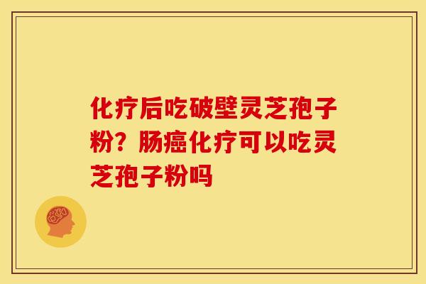 后吃破壁灵芝孢子粉？肠可以吃灵芝孢子粉吗
