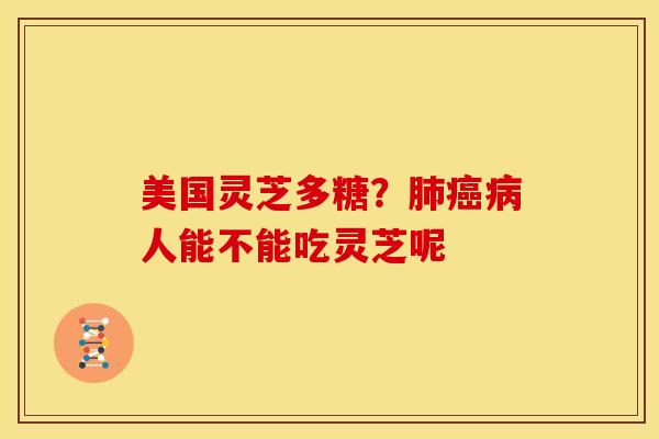 美国灵芝多糖?人能不能吃灵芝呢 美国灵芝多糖?人能不能吃灵芝呢