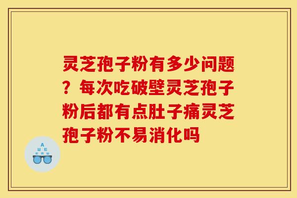 灵芝孢子粉有多少问题?每次吃破壁灵芝孢子粉后都有点肚子痛灵芝孢子粉不易消化吗 灵芝孢子粉有多少问题?每次吃破壁灵芝孢子粉后都有点肚子痛灵芝孢子粉不易消化吗