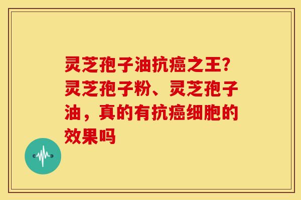 灵芝孢子油抗之王?灵芝孢子粉、灵芝孢子油,真的有抗细胞的效果吗 灵芝孢子油抗之王?灵芝孢子粉、灵芝孢子油,真的有抗细胞的效果吗
