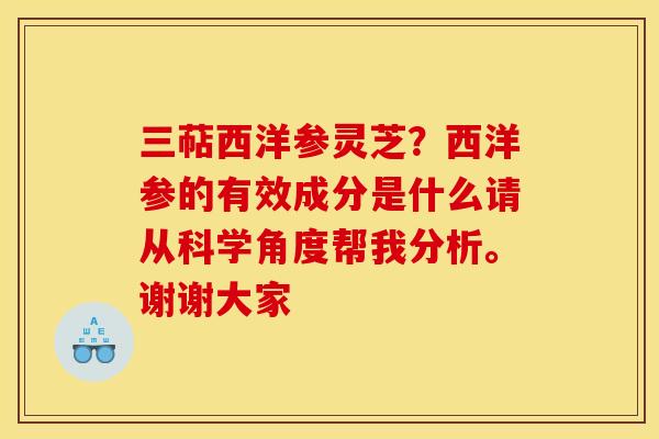 三萜西洋参灵芝？西洋参的有效成分是什么请从科学角度帮我分析。谢谢大家
