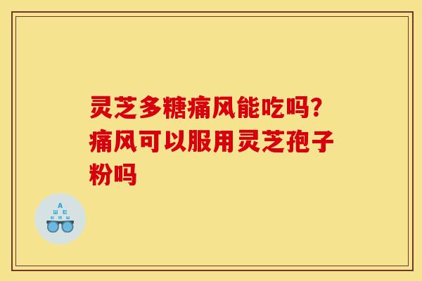 灵芝多糖痛风能吃吗?痛风可以服用灵芝孢子粉吗 灵芝多糖痛风能吃吗?痛风可以服用灵芝孢子粉吗