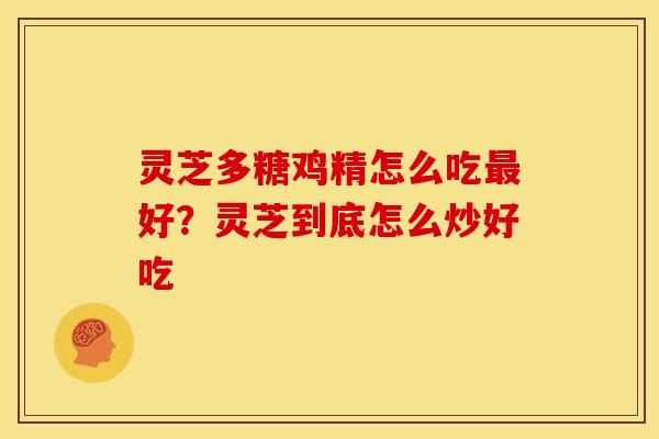 灵芝多糖鸡精怎么吃好?灵芝到底怎么炒好吃 灵芝多糖鸡精怎么吃好?灵芝到底怎么炒好吃