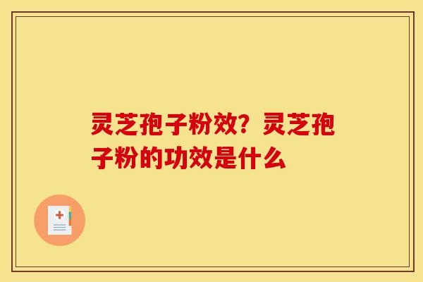 灵芝孢子粉效?灵芝孢子粉的功效是什么 灵芝孢子粉效?灵芝孢子粉的功效是什么