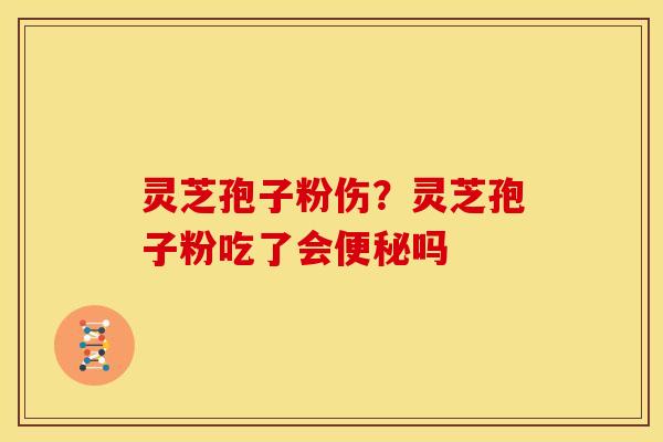 灵芝孢子粉伤?灵芝孢子粉吃了会吗 灵芝孢子粉伤?灵芝孢子粉吃了会吗
