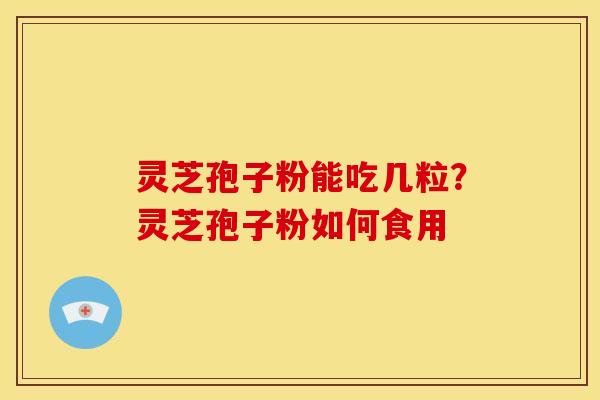 灵芝孢子粉能吃几粒?灵芝孢子粉如何食用 灵芝孢子粉能吃几粒?灵芝孢子粉如何食用