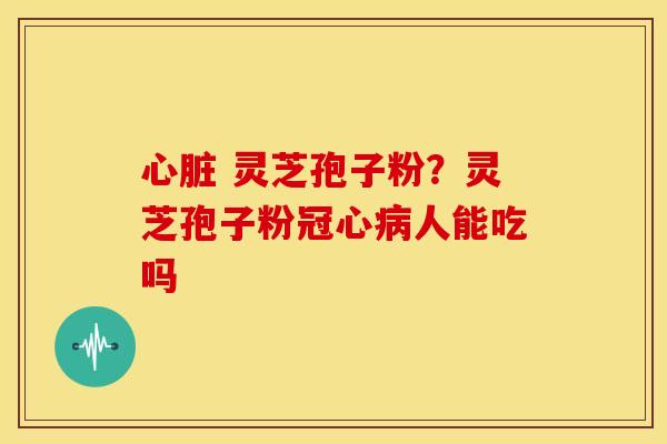 灵芝孢子粉?灵芝孢子粉人能吃吗 灵芝孢子粉?灵芝孢子粉人能吃吗
