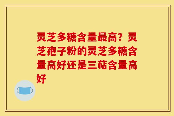灵芝多糖含量高？灵芝孢子粉的灵芝多糖含量高好还是三萜含量高好