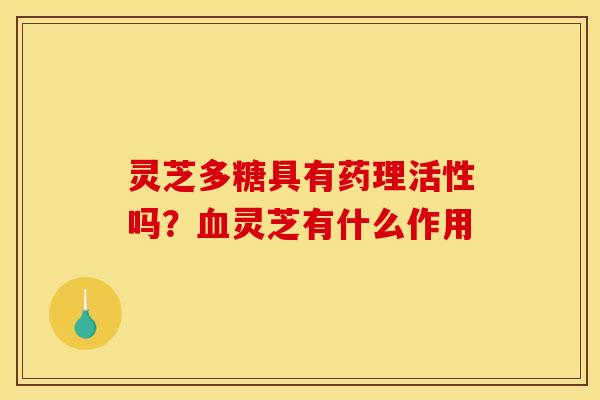 灵芝多糖具有药理活性吗？灵芝有什么作用