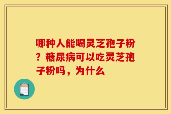 哪种人能喝灵芝孢子粉?可以吃灵芝孢子粉吗,为什么 哪种人能喝灵芝孢子粉?可以吃灵芝孢子粉吗,为什么