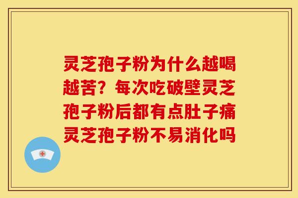 灵芝孢子粉为什么越喝越苦？每次吃破壁灵芝孢子粉后都有点肚子痛灵芝孢子粉不易消化吗