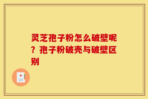 灵芝孢子粉怎么破壁呢？孢子粉破壳与破壁区别