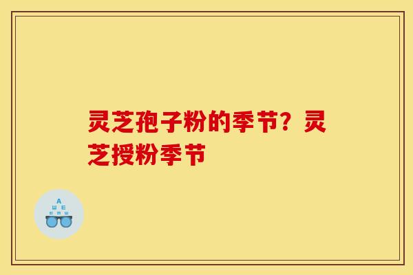 灵芝孢子粉的季节?灵芝授粉季节 灵芝孢子粉的季节?灵芝授粉季节