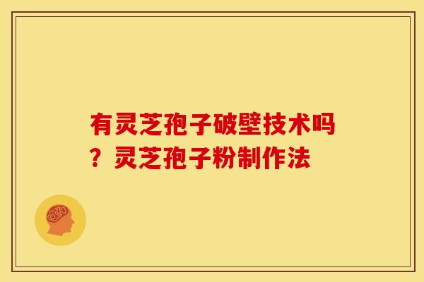 有灵芝孢子破壁技术吗?灵芝孢子粉制作法 有灵芝孢子破壁技术吗?灵芝孢子粉制作法