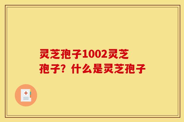 灵芝孢子1002灵芝孢子?什么是灵芝孢子 灵芝孢子1002灵芝孢子?什么是灵芝孢子