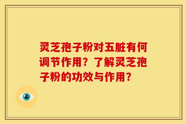 灵芝孢子粉对五脏有何调节作用？了解灵芝孢子粉的功效与作用？