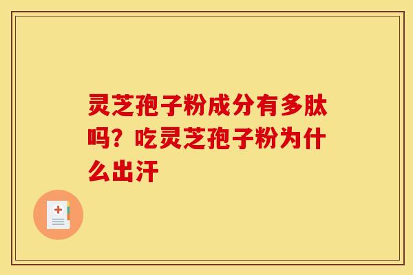 灵芝孢子粉成分有多肽吗?吃灵芝孢子粉为什么出汗 灵芝孢子粉成分有多肽吗?吃灵芝孢子粉为什么出汗