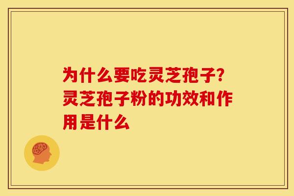为什么要吃灵芝孢子?灵芝孢子粉的功效和作用是什么 为什么要吃灵芝孢子?灵芝孢子粉的功效和作用是什么
