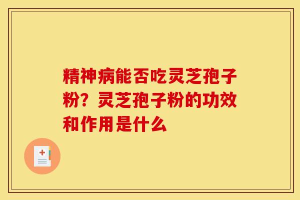 精神能否吃灵芝孢子粉?灵芝孢子粉的功效和作用是什么 精神能否吃灵芝孢子粉?灵芝孢子粉的功效和作用是什么