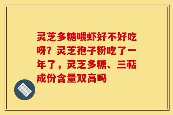 灵芝多糖喂虾好不好吃呀?灵芝孢子粉吃了一年了,灵芝多糖、三萜成份含量双高吗 灵芝多糖喂虾好不好吃呀?灵芝孢子粉吃了一年了,灵芝多糖、三萜成份含量双高吗