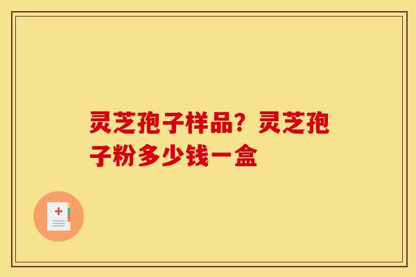 灵芝孢子样品?灵芝孢子粉多少钱一盒 灵芝孢子样品?灵芝孢子粉多少钱一盒