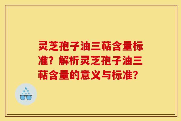 灵芝孢子油三萜含量标准?解析灵芝孢子油三萜含量的意义与标准? 灵芝孢子油三萜含量标准?解析灵芝孢子油三萜含量的意义与标准?