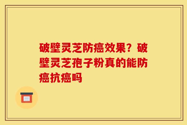 破壁灵芝防效果?破壁灵芝孢子粉真的能防抗吗 破壁灵芝防效果?破壁灵芝孢子粉真的能防抗吗