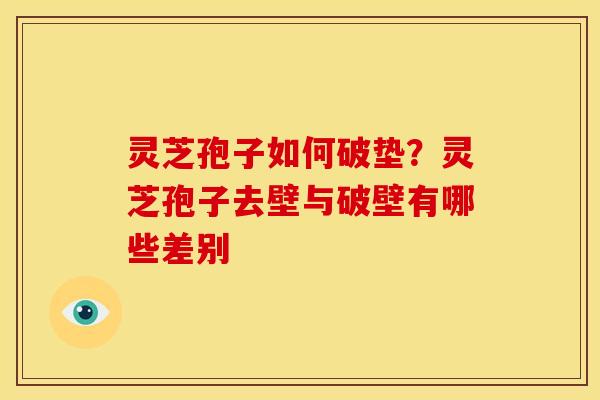 灵芝孢子如何破垫?灵芝孢子去壁与破壁有哪些差别 灵芝孢子如何破垫?灵芝孢子去壁与破壁有哪些差别