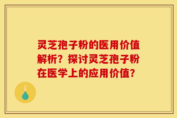 灵芝孢子粉的医用价值解析?探讨灵芝孢子粉在医学上的应用价值? 灵芝孢子粉的医用价值解析?探讨灵芝孢子粉在医学上的应用价值?