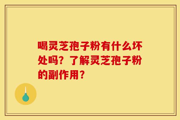 喝灵芝孢子粉有什么坏处吗?了解灵芝孢子粉的副作用? 喝灵芝孢子粉有什么坏处吗?了解灵芝孢子粉的副作用?