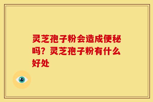 灵芝孢子粉会造成吗?灵芝孢子粉有什么好处 灵芝孢子粉会造成吗?灵芝孢子粉有什么好处