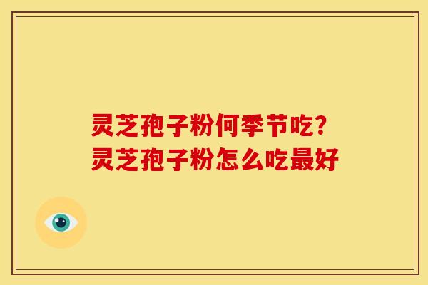 灵芝孢子粉何季节吃?灵芝孢子粉怎么吃好 灵芝孢子粉何季节吃?灵芝孢子粉怎么吃好