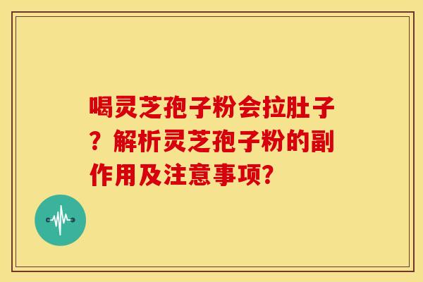 喝灵芝孢子粉会拉肚子?解析灵芝孢子粉的副作用及注意事项? 喝灵芝孢子粉会拉肚子?解析灵芝孢子粉的副作用及注意事项?