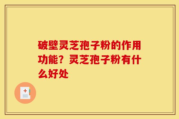 破壁灵芝孢子粉的作用功能?灵芝孢子粉有什么好处 破壁灵芝孢子粉的作用功能?灵芝孢子粉有什么好处