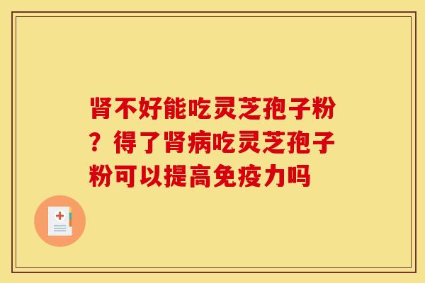 不好能吃灵芝孢子粉?得了吃灵芝孢子粉可以提高免疫力吗 不好能吃灵芝孢子粉?得了吃灵芝孢子粉可以提高免疫力吗