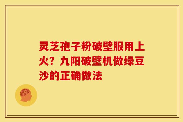灵芝孢子粉破壁服用上火？九阳破壁机做绿豆沙的正确做法