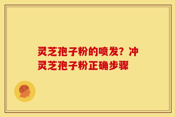 灵芝孢子粉的喷发?冲灵芝孢子粉正确步骤 灵芝孢子粉的喷发?冲灵芝孢子粉正确步骤