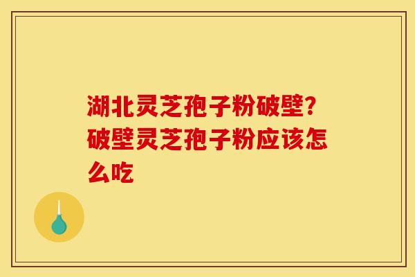 湖北灵芝孢子粉破壁?破壁灵芝孢子粉应该怎么吃 湖北灵芝孢子粉破壁?破壁灵芝孢子粉应该怎么吃