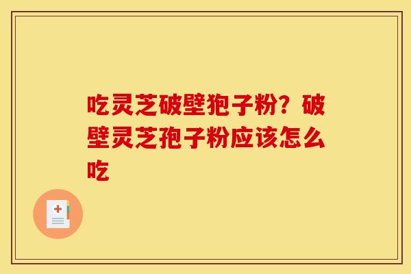 吃灵芝破壁狍子粉？破壁灵芝孢子粉应该怎么吃